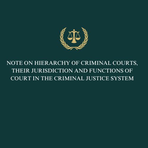 NOTE ON HIERARCHY OF CRIMINAL COURTS, THEIR JURISDICTION AND FUNCTIONS OF COURT IN THE CRIMINAL JUSTICE SYSTEM